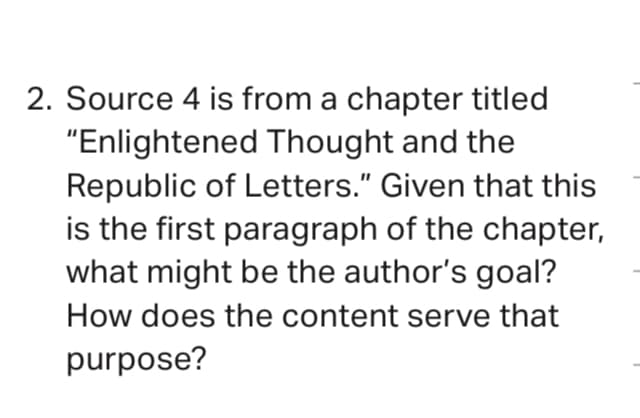 2. Source 4 is from a chapter titled
"Enlightened Thought and the
Republic of Letters." Given that this
is the first paragraph of the chapter,
what might be the author's goal?
How does the content serve that
purpose?
