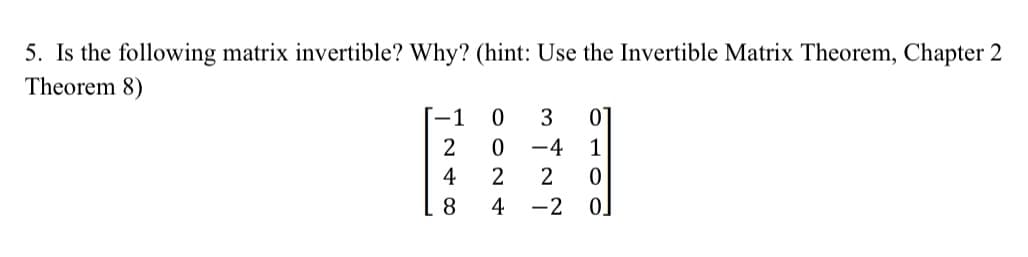 5. Is the following matrix invertible? Why? (hint: Use the Invertible Matrix Theorem, Chapter 2
Theorem 8)
-1
∞ AN!
8
0024
3
-4
2
-2
0000
1