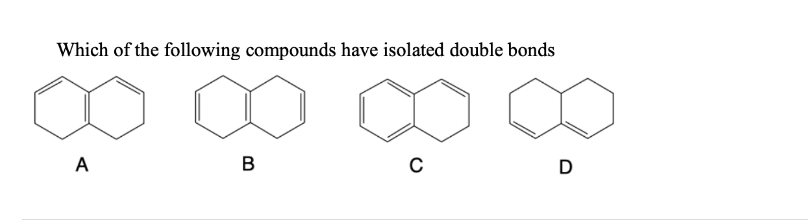 Which of the following compounds have isolated double bonds
A
B
с
D