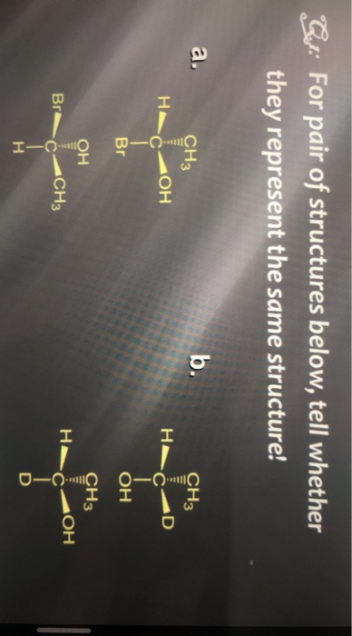 Gu: For pair of structures below, tell whether
they represent the same structure!
b.
CH3
a,
CH3
AD
OH
Br
CH3
OH
H
CH3
HO
Br
