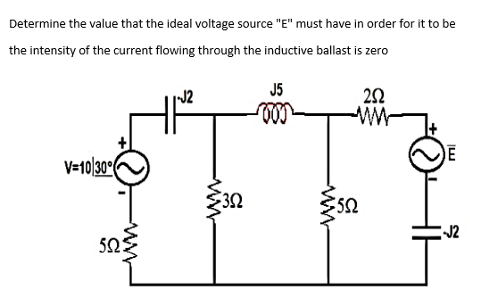 Determine the value that the ideal voltage source "E" must have in order for it to be
the intensity of the current flowing through the inductive ballast is zero
V=10 30°
-www
503
-J2
352
J5
$50
2502
E
-J2