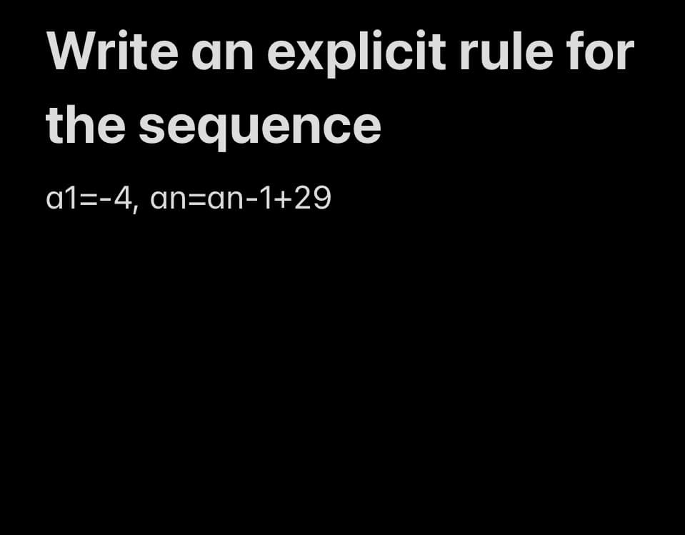 Write an explicit rule for
the sequence
a1=-4, an-an-1+29