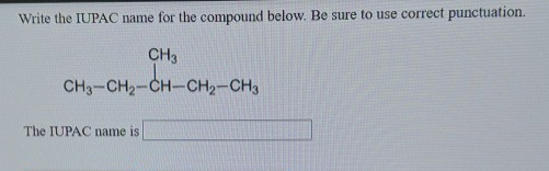 Write the IUPAC name for the compound below. Be sure to use correct punctuation.
CH3
CH3-CH₂-CH-CH₂-CH3
The IUPAC name is