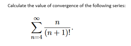 Calculate the value of convergence of the following series:
n
Σ
(n + 1)!"
n=4
