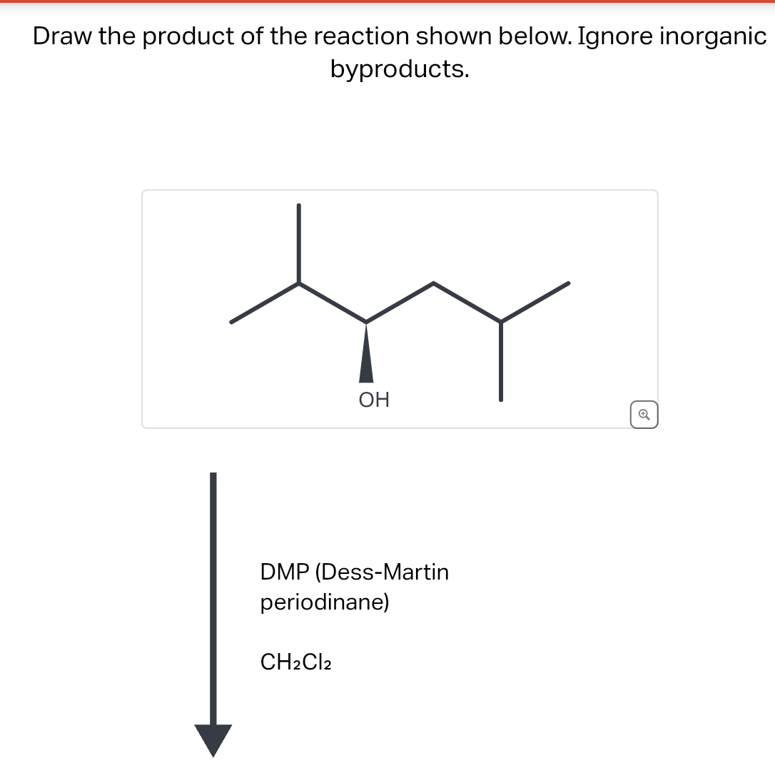 Draw the product of the reaction shown below. Ignore inorganic
byproducts.
OH
DMP (Dess-Martin
periodinane)
CH2Cl2
✔