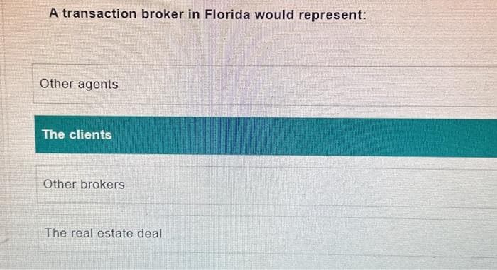 A transaction broker in Florida would represent:
Other agents
The clients
Other brokers
The real estate deal