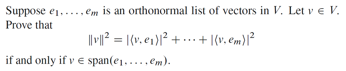 Suppose e₁, ..., em is an orthonormal list of vectors in V. Let v € V.
Prove that
||v||² = |(v, e₁)|² + ... + |(v₂ em) | ²
if and only if ve span(e₁, ..., em).