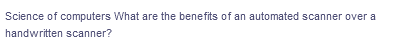 Science of computers What are the benefits of an automated scanner over a
handwritten scanner?