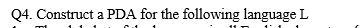 Q4. Construct a PDA for the following language L
