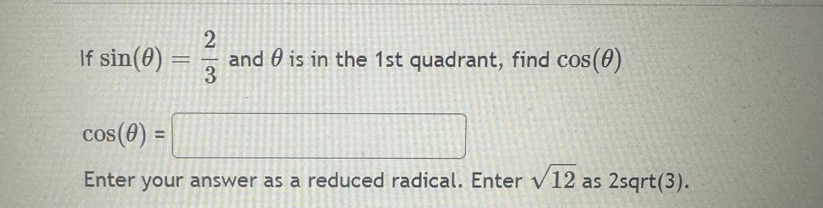 If sin(0) =
2|3
and is in the 1st quadrant, find cos(0)
cos(0) =
Enter your answer as a reduced radical. Enter V12 as 2sqrt(3).
Sondag
H
minke
Guille
HO
ARIMEAIN
KOMUNISA
Harg