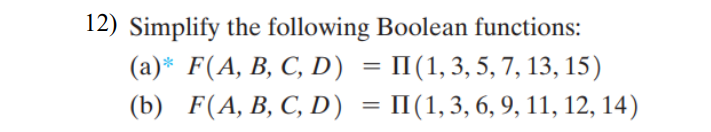 12) Simplify the following Boolean functions:
(а)* F(A, В, С, D) %3D
(b) F(A, В, С, D) 3 П(1,3, 6, 9, 11, 12, 14)
П(1,3, 5, 7, 13, 15)
