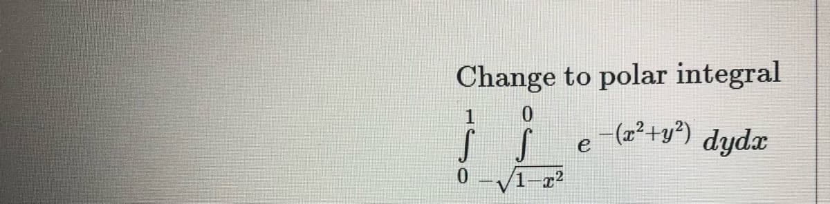 Change to polar integral
-(2²+y²) dydx
e
V1-22
