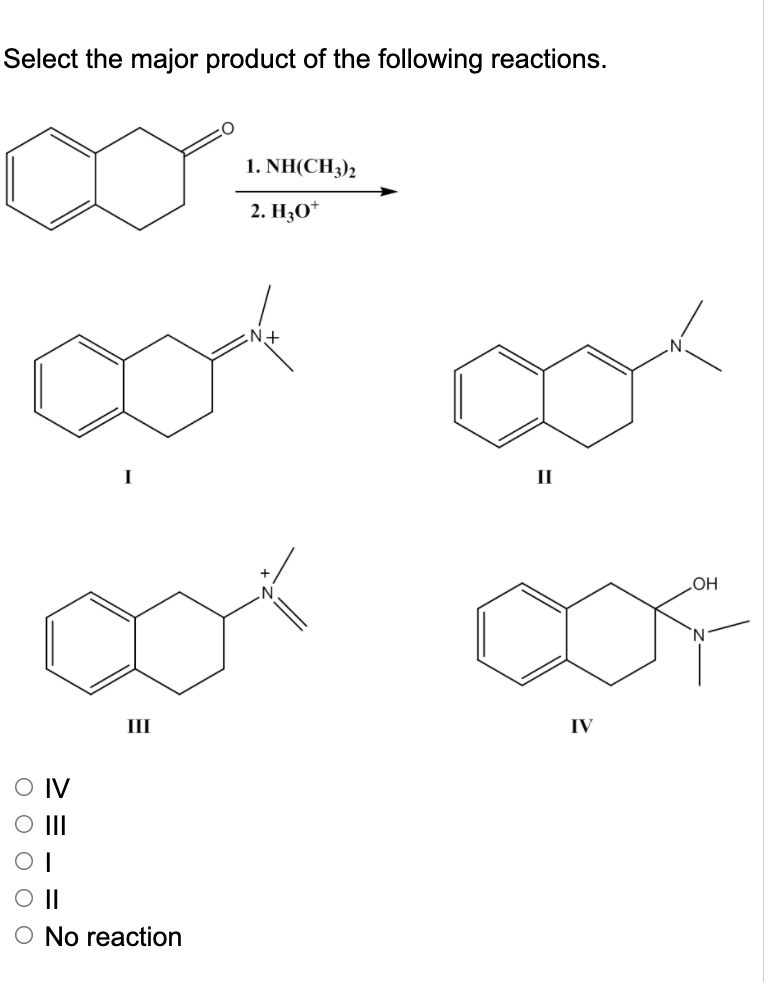 Select the major product of the following reactions.
O O O
III
III
||
O No reaction
1. NH(CH3)2
2. H3O+
N
II
IV
OH