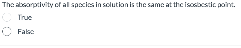 The absorptivity of all species in solution is the same at the isosbestic point.
True
O False
