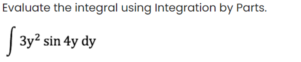 Evaluate the integral using Integration by Parts.
3y? sin 4y dy
