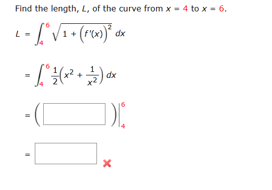 Find the length, L, of the curve from x = 4 to x = 6.
*6
2
· √° √
+ (F'(x))².
L =
||
1 +
6
- [ ^ ³ (×² + ¹ ) ∞*
=
dx
||
dx
6
DI.
X