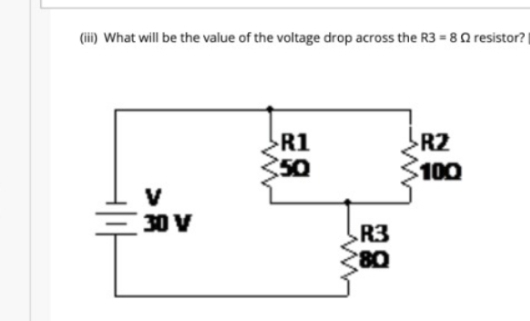 (ii) What will be the value of the voltage drop across the R3 = 80 resistor?|
R1
50
R2
100
V
30 V
R3
80
