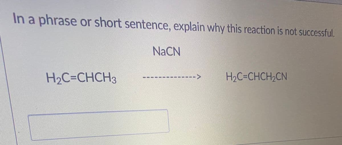 In a phrase or short sentence, explain why this reaction is not successful.
NACN
H2C=CHCH3
H2C=CHCH2CN
A-------------
->
