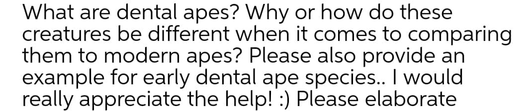 What are dental apes? Why or how do these
creatures be different when it comes to comparing
them to modern apes? Please also provide an
example for early dental ape species.. I would
really appreciate the help! :) Please elaborate
