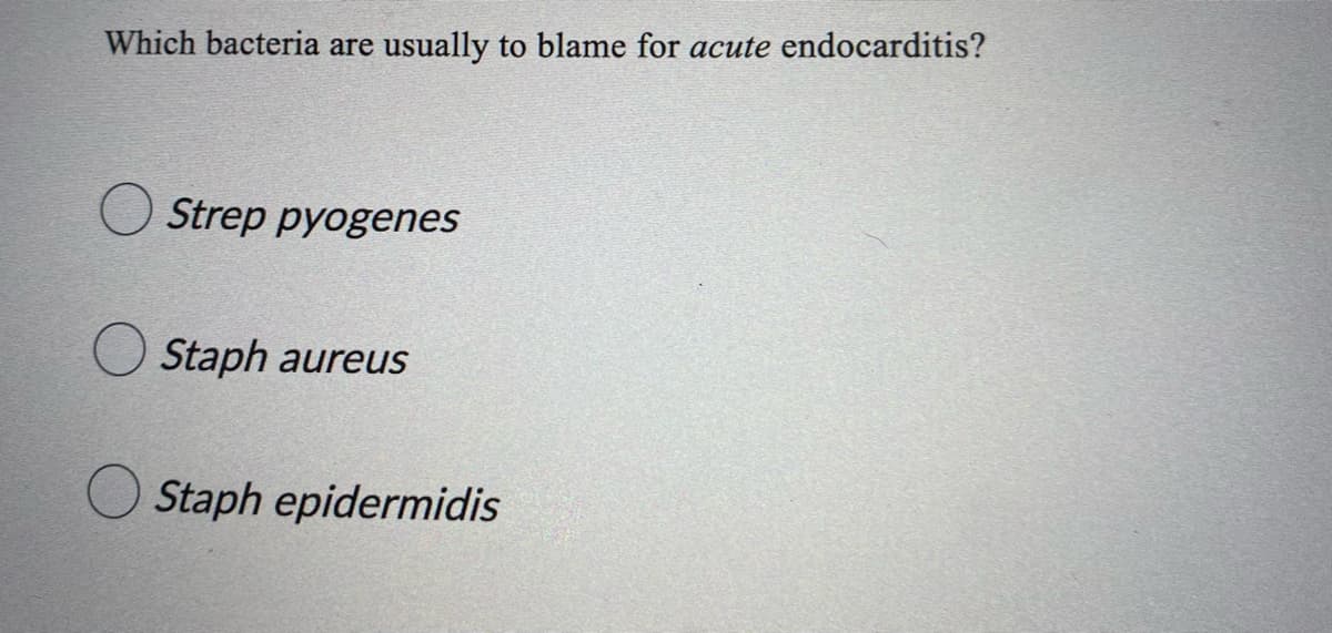 Which bacteria are usually to blame for acute endocarditis?
Strep pyogenes
Staph aureus
Staph epidermidis