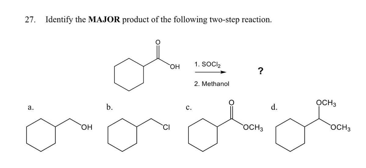 27. Identify the MAJOR product of the following two-step reaction.
a.
OH
b.
CI
OH
1. SOCI₂
C.
2. Methanol
OCH 3
d.
OCH3
OCH 3