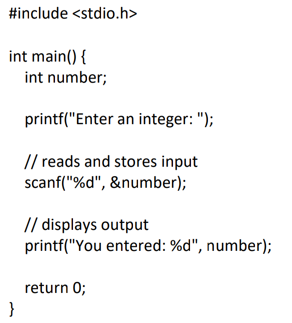 #include <stdio.h>
int main() {
int number;
printf("Enter an integer: ");
// reads and stores input
scanf("%d", &number);
// displays output
printf("You entered: %d", number);
return 0;
}

