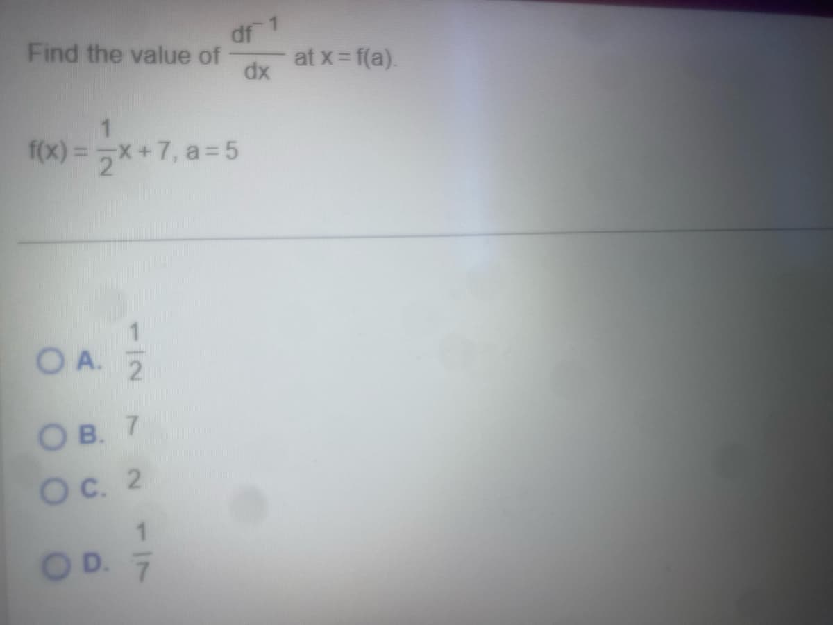 Find the value of
f(x) = x+7, a=5
OA. 2
OB. 7
O c. 2
df 1
dx
D. 7
at x = f(a).