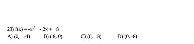 23) f(x) = -x2 - 2x + 8
A) (0, -4)
B) ( 8, 0)
C) (0, 8)
D) (0, -8)
