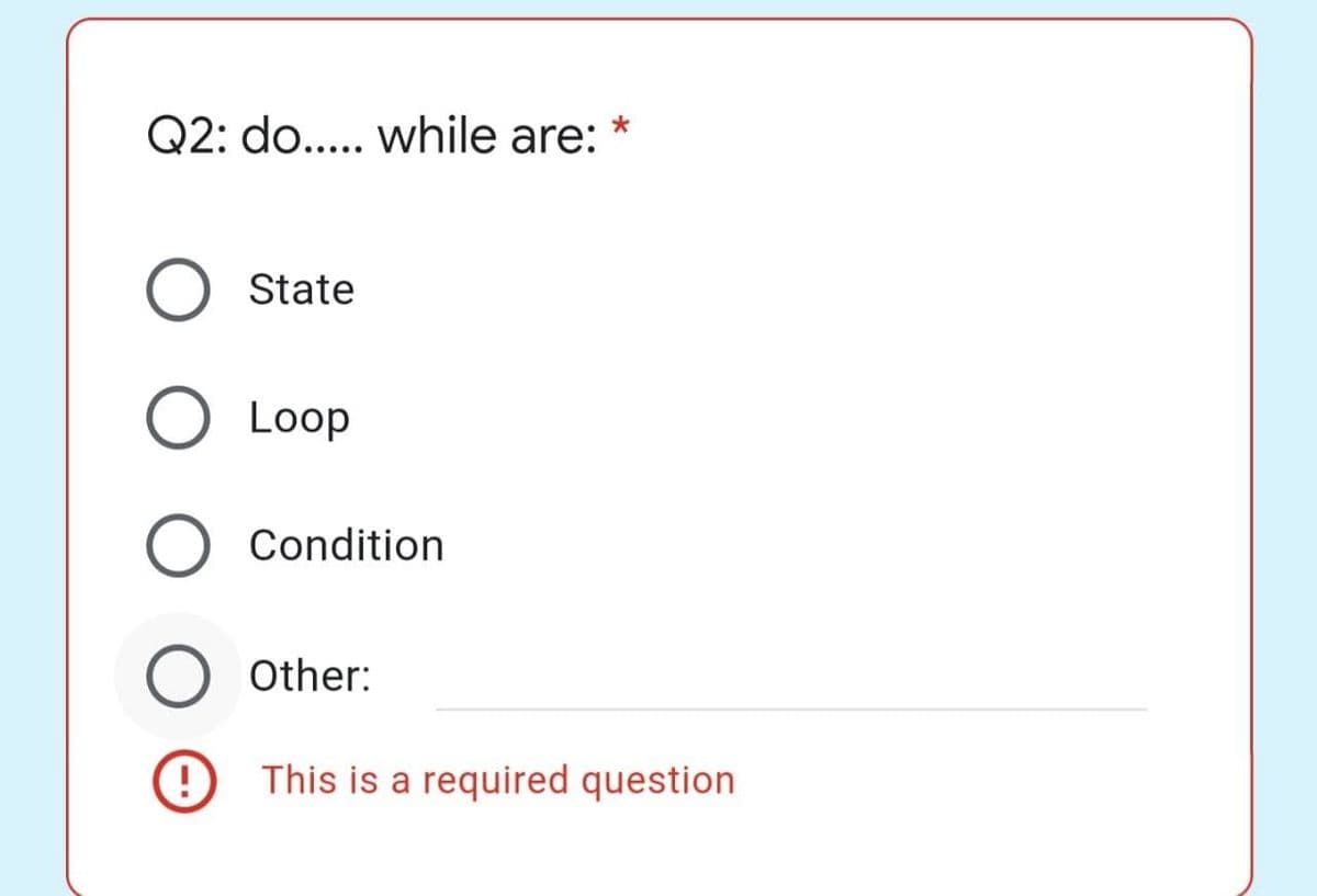 Q2: do.... while are:
State
Loop
Condition
Other:
This is a required question
