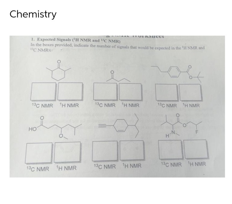 Chemistry
1. Expected Signals ('H NMR and ¹3C NMR)
TEUERSutet
In the boxes provided, indicate the number of signals that would be expected in the 'H NMR and
13C NMR
13C NMR ¹H NMR
13C NMR ¹H NMR
13C NMR ¹H NMR
HOT
H-N
13C NMR 1H NMR
13C NMR ¹H NMR
13C NMR ¹H NMR