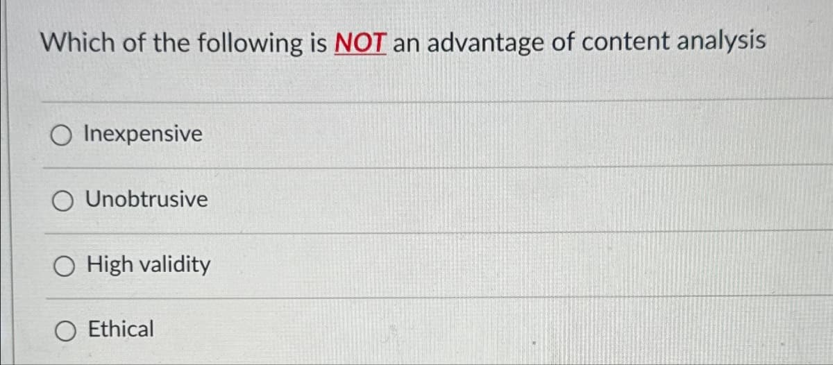 Which of the following is NOT an advantage of content analysis
O Inexpensive
O Unobtrusive
O High validity
O Ethical