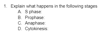 1. Explain what happens in the following stages
A. S phase:
B. Prophase:
C. Anaphase:
D. Cytokinesis: