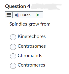 Question 4
Listen
Spindles grow from
Kinetechores
O Centrosomes
Chromatids
O Centromeres