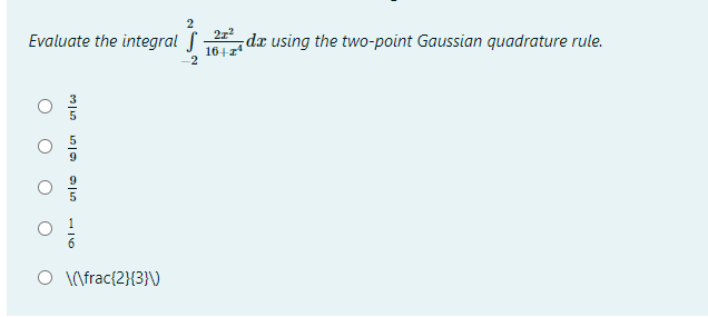 2
Evaluate the integral f
2z
¡dx using the two-point Gaussian quadrature rule.
16+z4
2
O \frac{2}{3}\)

