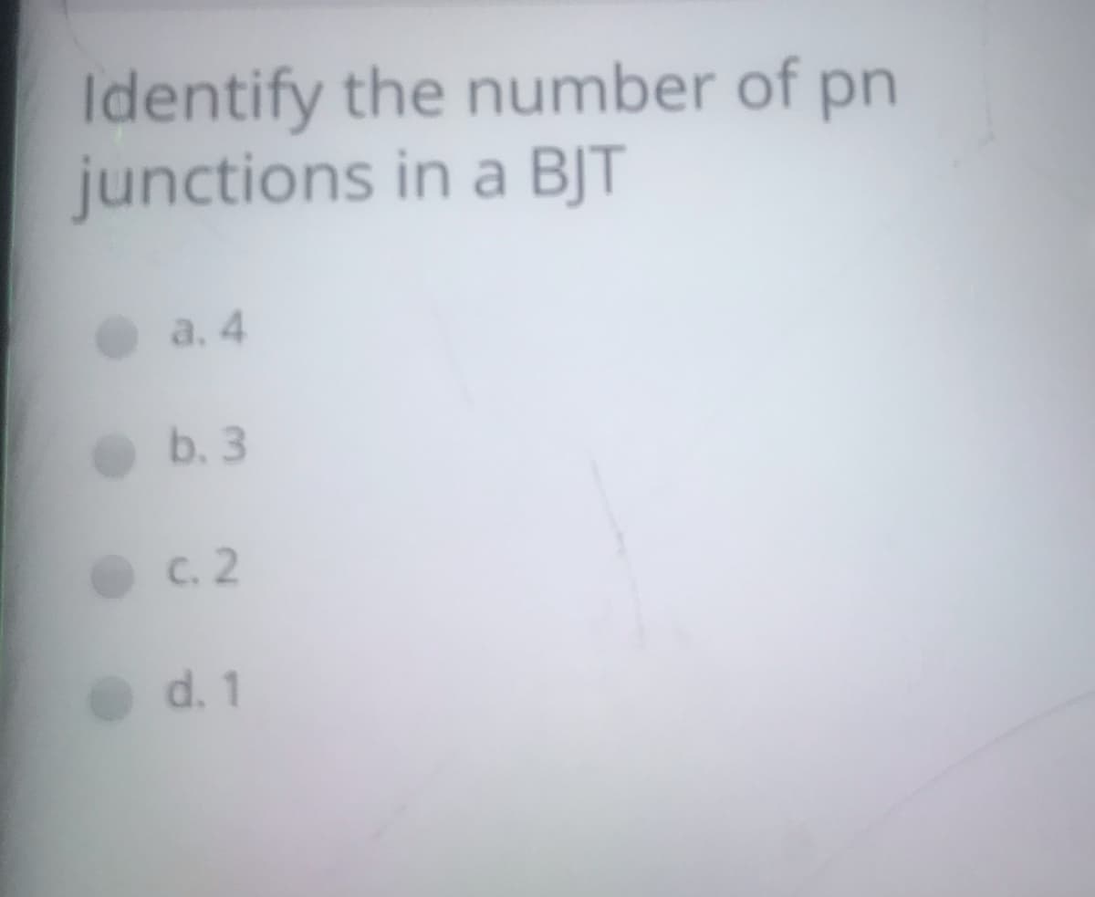 Identify the number of pn
junctions in a BJT
a. 4
b. 3
C. 2
d. 1
