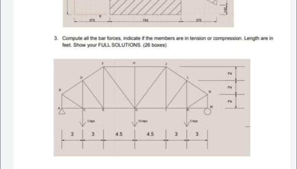 371
325
3. Compute all the bar forces, indicate if the members are in tension or compression. Length are in
feet. Show your FULL SOLUTIONS. (26 boxes)
3
4.5
4.5
3.
