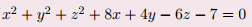 x² + y? + z² + 8x + 4y – 6z – 7 = 0
