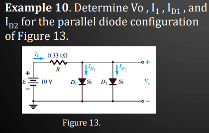 Example 10. Determine Vo, I₁, IDı, and
ID2 for the parallel diode configuration
of Figure 13.
0.33 ΚΩ
E
10 V
R
➜
D₁
¹D₁
ID₂
Si D₂ Si
Figure 13.