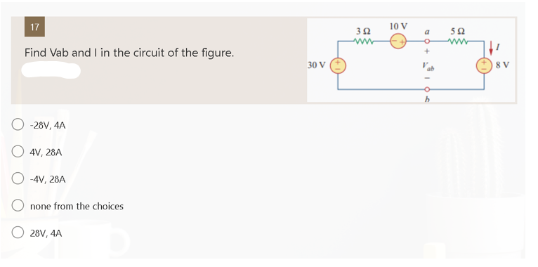 17
Find Vab and I in the circuit of the figure.
-28V, 4A
O4V, 28A
-4V, 28A
none from the choices
28V, 4A
30 V
352
10 V
a
Ь
592
↓
8 V