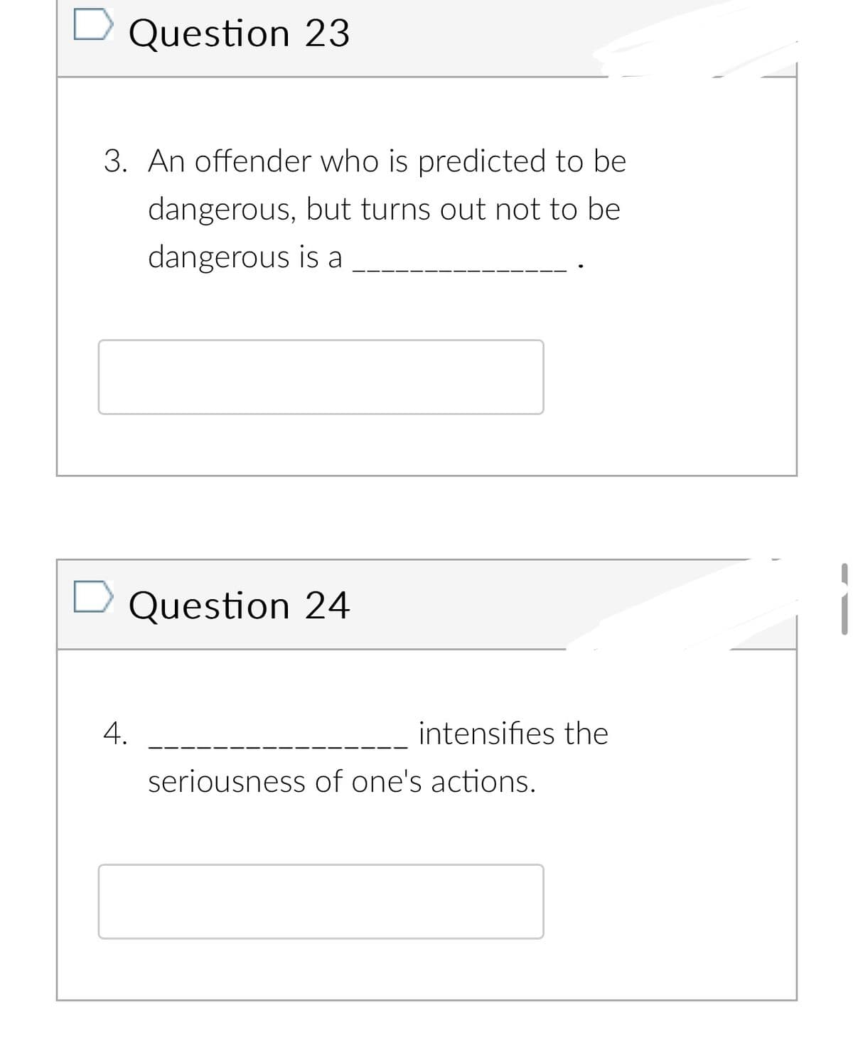 Question 23
3. An offender who is predicted to be
dangerous, but turns out not to be
dangerous is a
Question 24
4.
intensifies the
seriousness of one's actions.