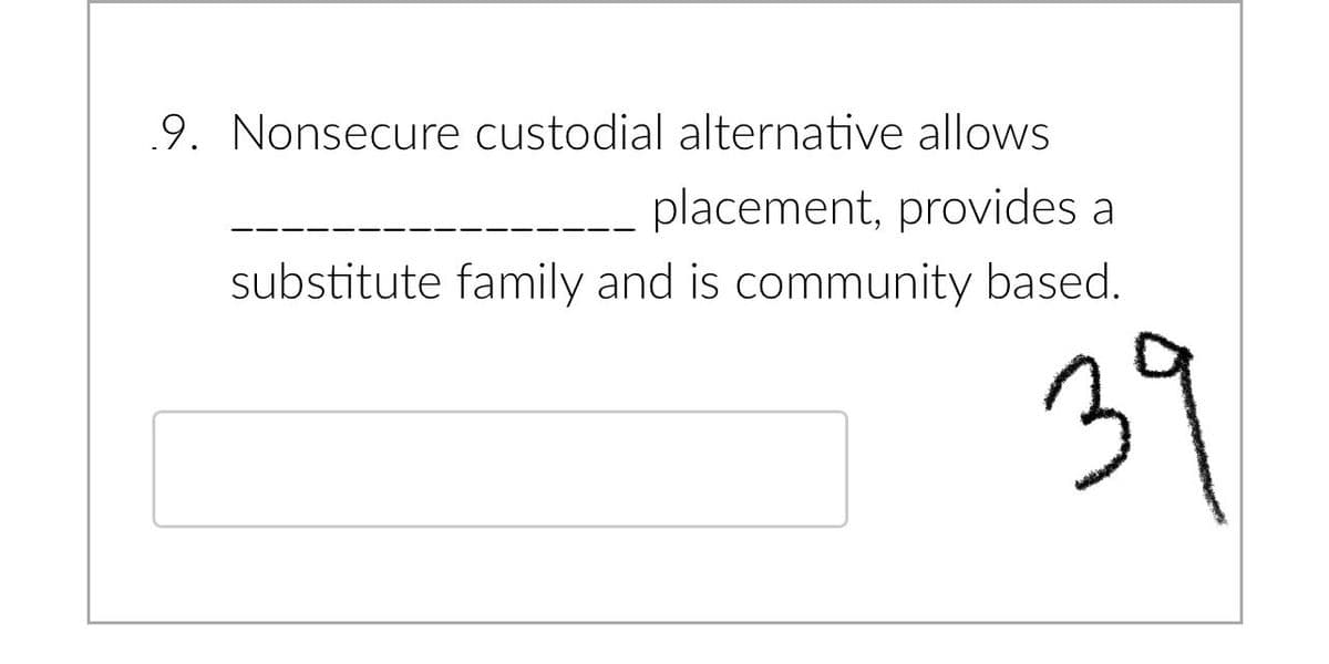9. Nonsecure custodial alternative allows
placement, provides a
substitute family and is community based.
39