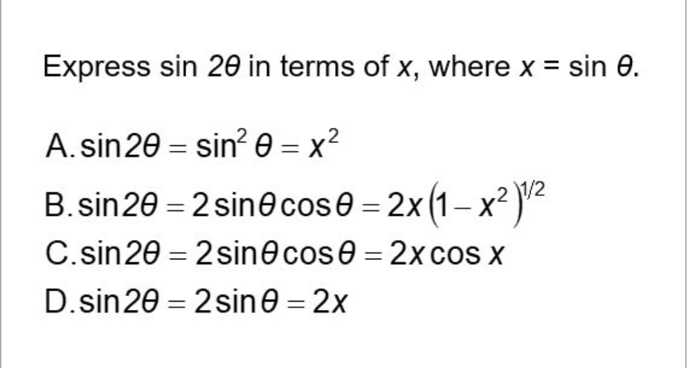 Express sin 20 in terms of x, where x = sin 0.
A. sin20 = sin? 0 = x²
2x(1– x² )²
C.sin20 = 2sin@cose = 2x coS X
B. sin20 = 2 sin@cos0 = 2x
D.sin20 = 2 sine = 2x
