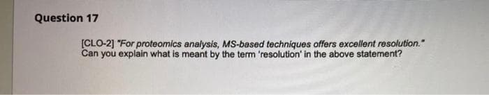 Question 17
[CLO-2] "For proteomics analysis, MS-based techniques offers excellent resolution."
Can you explain what is meant by the term 'resolution' in the above statement?

