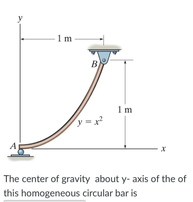 y
1 m
В
1 m
y = x?
The center of gravity about y- axis of the of
this homogeneous circular bar is
