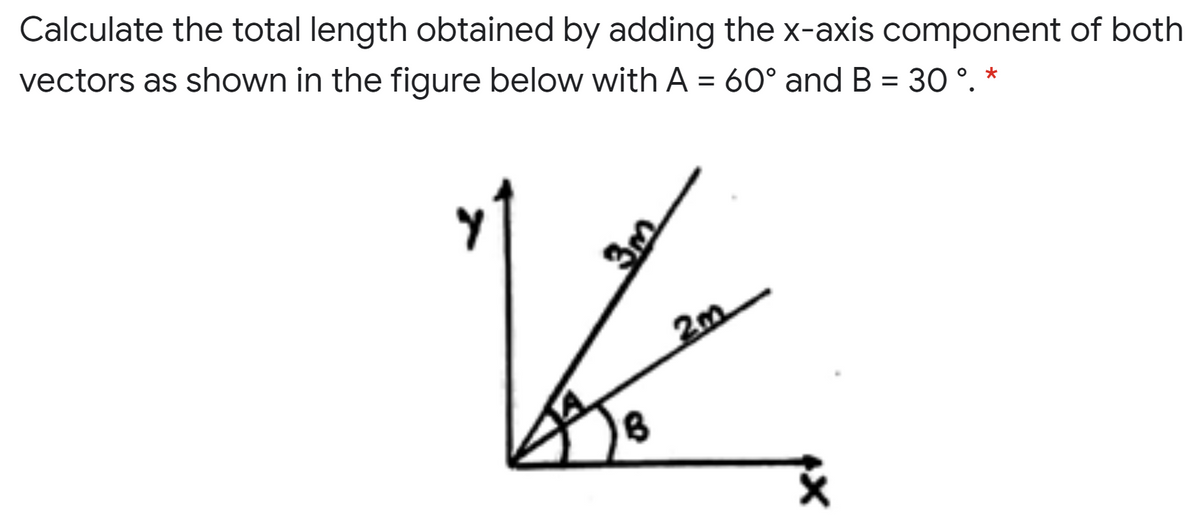 Calculate the total length obtained by adding the x-axis component of both
vectors as shown in the figure below with A = 60° and B = 30 °. *
2m
