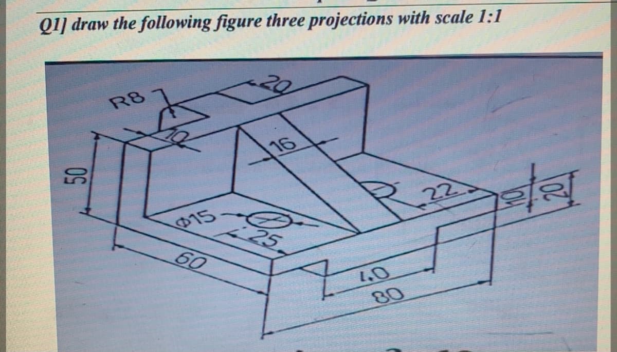QI] draw the following figure three projections with scale 1:1
R8
50
16
15
:25
60
22
1.0
80
