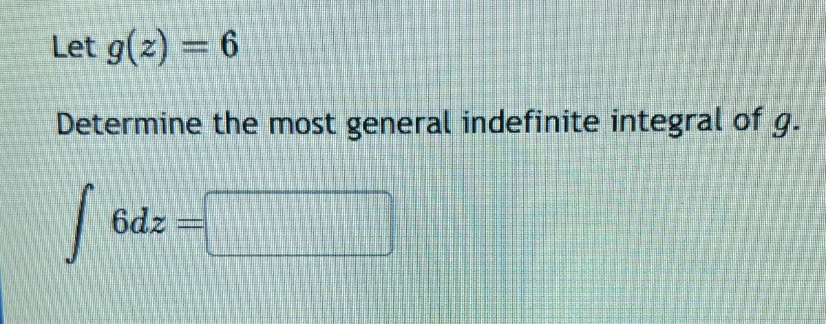 Let g(z) = 6
Determine the most general indefinite integral of g.
1
6dz