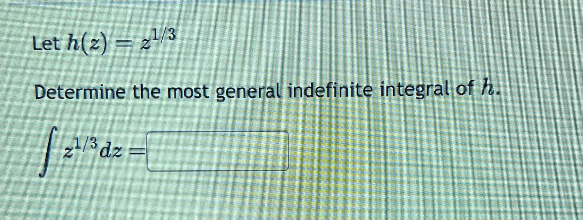 Let h(z) = 2¹/3
Determine the most general indefinite integral of h.
1/3 dz