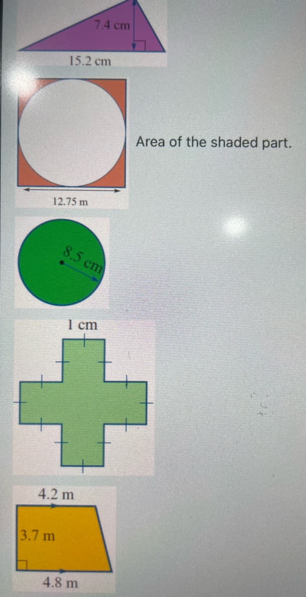 7.4 cm
15.2 cm
12.75 m
8.5 cm
Area of the shaded part.
1 cm
+
4.2 m
3.7 m
4.8 m