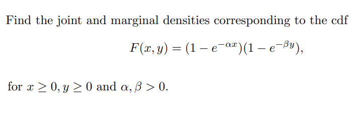 Find the joint and marginal densities corresponding to the cdf
F(x, y) = (1 - e-αx)(1 – е-By),
for x ≥ 0, y ≥ 0 and a, 3 > 0.